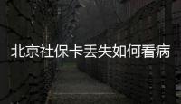北京社保卡丟失如何看病？