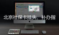 北京社保卡掛失、補辦指南