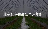 北京社保斷繳1個月能補繳嗎？斷繳后有什么影響？