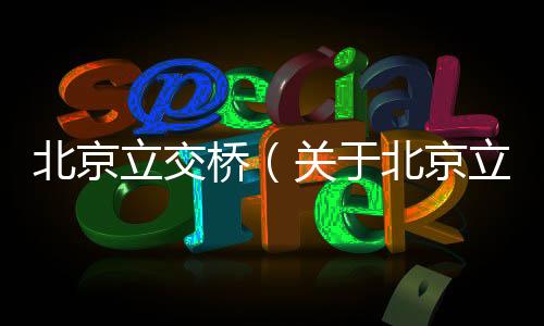北京立交橋（關于北京立交橋的基本情況說明介紹）