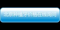 北京種植牙價格在線詢問:京城種植牙集采價格/優(yōu)惠價格/高性價比醫(yī)院費用