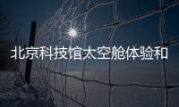 北京科技館太空艙體驗和北京科技館宇宙漫游的詳細介紹