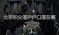 北京積分落戶戶口落在哪里
