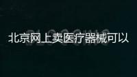 北京網上賣醫療器械可以直接賣嗎 有什么要求沒  兩把刷子