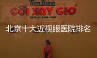 北京十大近視眼醫(yī)院排名:一何氏眼科,二美爾目眼科,三愛爾?？笛劭漆t(yī)院