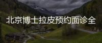 北京博士拉皮預約面診全攻略:含簡介