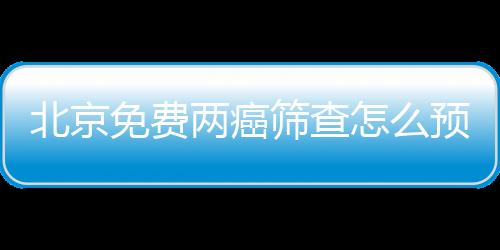 北京免費兩癌篩查怎么預約?