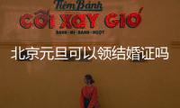 北京元旦可以領結婚證嗎