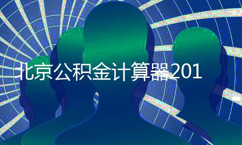 北京公積金計(jì)算器2015