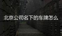 北京公司名下的車牌怎么變更到我名下