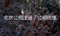 北京公司注冊，公司代理記賬什么政策