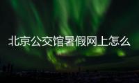 北京公交館暑假網(wǎng)上怎么預(yù)約?