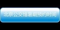 北京公交館暑期預約時間是幾點?
