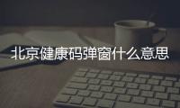 北京健康碼彈窗什么意思?