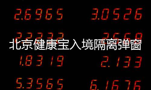 北京健康寶入境隔離彈窗怎么解決?