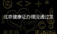 北京健康證辦理沒通過怎么辦？