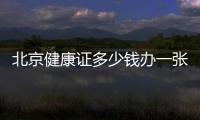 北京健康證多少錢辦一張?