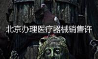 北京辦理醫療器械銷售許可證需要滿足的要求