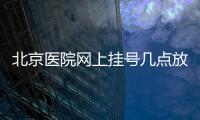 北京醫(yī)院網(wǎng)上掛號幾點放號？
