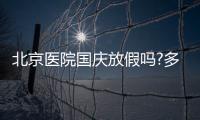 北京醫院國慶放假嗎?多家醫院門急診安排公布