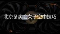 北京冬奧會女子空中技巧資格賽延期