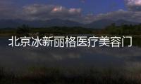北京冰新麗格醫療美容門診部正規嗎?調查顯示資質正規,技術靠譜,價格合理