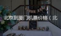 北京到廈門機票價格（北京到廈門機票）