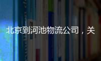 北京到河池物流公司，關于北京到河池物流價格多少詳細情況