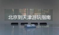 北京到天津游玩指南