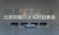 北京到銀川火車時刻表最新（北京到銀川火車時刻表）