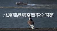 北京商品房空置率全國第一 消化空置面積壓力大