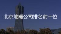 北京地暖公司排名前十位都有哪家（北京地暖公司）