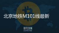 北京地鐵M101線最新消息(線路圖+全程站點+通車時間)