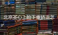 北京圣心上瞼下垂矯正怎么樣