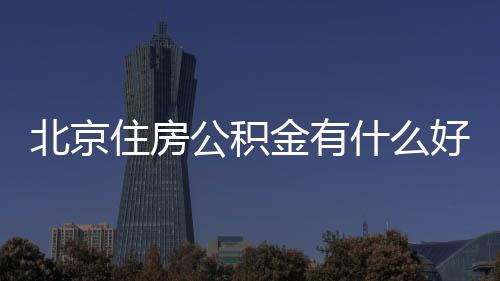 北京住房公積金有什么好處