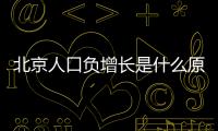 北京人口負(fù)增長(zhǎng)是什么原因（難道是高房?jī)r(jià)惹的禍）
