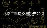 北京二手房交易稅費如何計算?（北京二手房交易稅費）