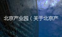 北京產(chǎn)業(yè)園（關(guān)于北京產(chǎn)業(yè)園的基本情況說明介紹）