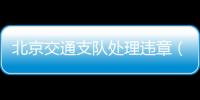北京交通支隊處理違章（北京交通管理局違章學習）