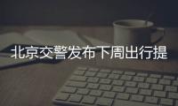 北京交警發(fā)布下周出行提示 這些時(shí)段道路車流量較大