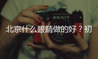 北京什么眼睛做的好？初眼/眼修復都不錯價格還不貴