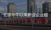 北京今年以來新設企業超24萬戶同比增長19.74%