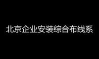 北京企業(yè)安裝綜合布線系統(tǒng)需要辦什么資質(zhì)