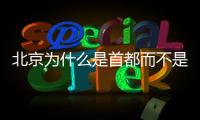 北京為什么是首都而不是長安（北京為什么是首都）