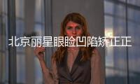 北京麗星眼瞼凹陷矯正正規(guī)嗎