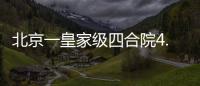 北京一皇家級四合院4.5億元起拍，為仿古建筑形式
