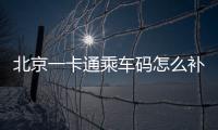 北京一卡通乘車碼怎么補(bǔ)登(補(bǔ)票)