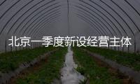 北京一季度新設(shè)經(jīng)營(yíng)主體增長(zhǎng)超兩成