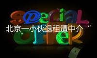 北京一小伙退租遭中介“提燈定損” 索賠上萬維修費(fèi)