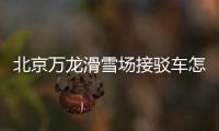 北京萬龍滑雪場接駁車怎么收費的？